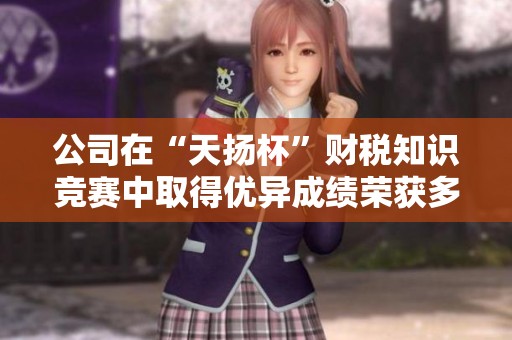 公司在“天扬杯”财税知识竞赛中取得优异成绩荣获多项奖项