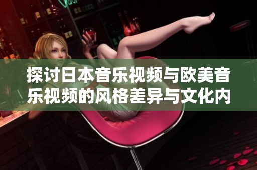 探讨日本音乐视频与欧美音乐视频的风格差异与文化内涵