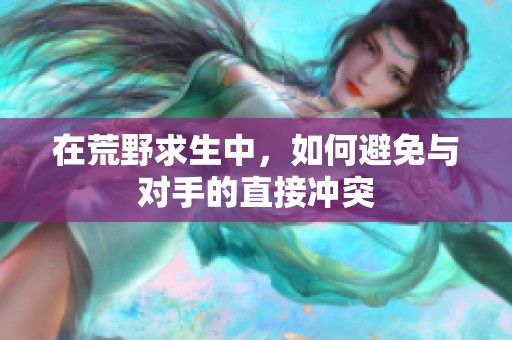 在荒野求生中，如何避免与对手的直接冲突