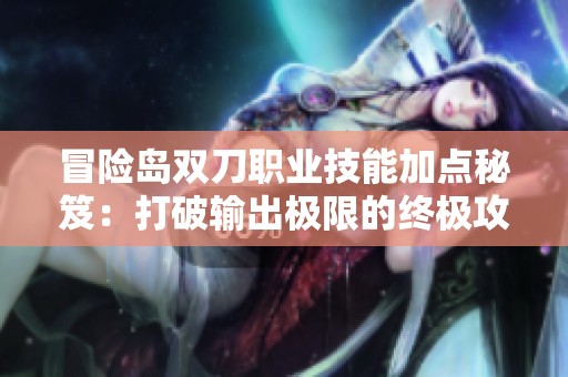 冒险岛双刀职业技能加点秘笈：打破输出极限的终极攻略