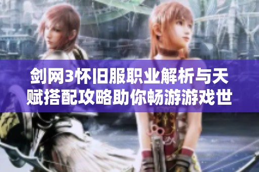 剑网3怀旧服职业解析与天赋搭配攻略助你畅游游戏世界