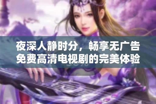 夜深人静时分，畅享无广告免费高清电视剧的完美体验