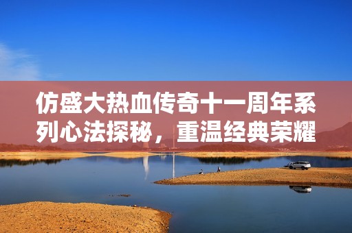 仿盛大热血传奇十一周年系列心法探秘，重温经典荣耀