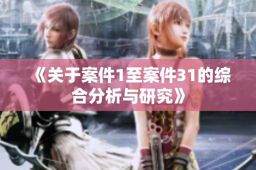 《关于案件1至案件31的综合分析与研究》