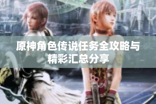 原神角色传说任务全攻略与精彩汇总分享