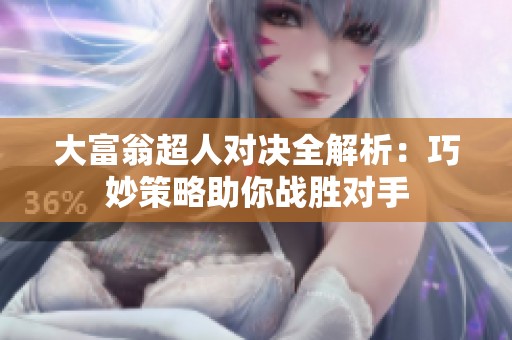 大富翁超人对决全解析：巧妙策略助你战胜对手
