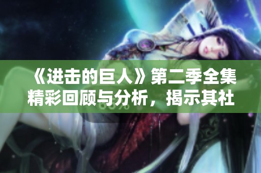 《进击的巨人》第二季全集精彩回顾与分析，揭示其社会影响力