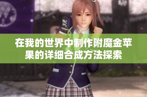 在我的世界中制作附魔金苹果的详细合成方法探索