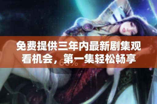 免费提供三年内最新剧集观看机会，第一集轻松畅享