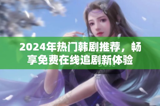 2024年热门韩剧推荐，畅享免费在线追剧新体验