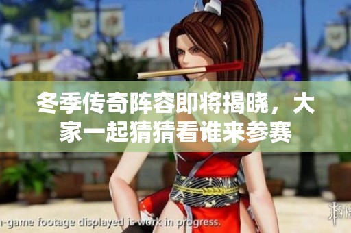 冬季传奇阵容即将揭晓，大家一起猜猜看谁来参赛
