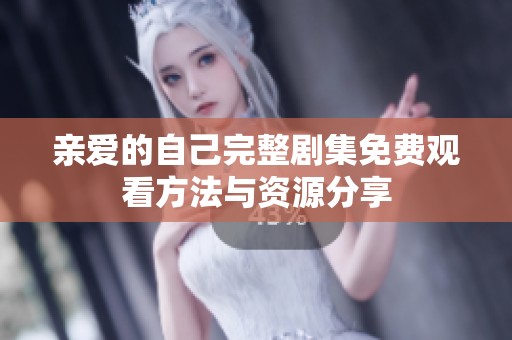 亲爱的自己完整剧集免费观看方法与资源分享
