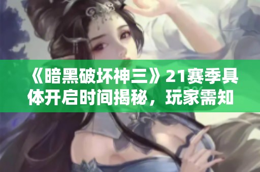 《暗黑破坏神三》21赛季具体开启时间揭秘，玩家需知晓