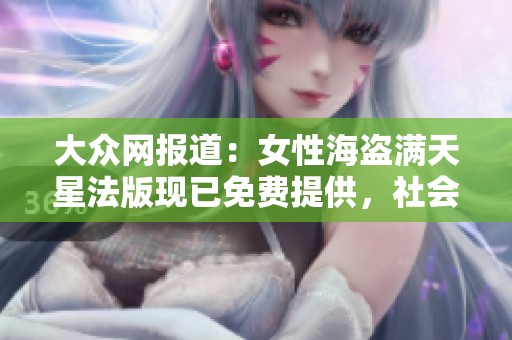 大众网报道：女性海盗满天星法版现已免费提供，社会新闻关注新动态