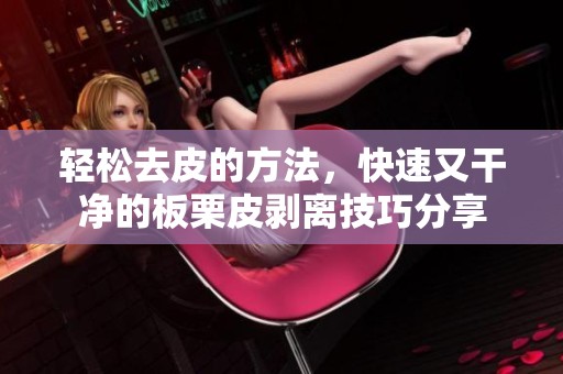 轻松去皮的方法，快速又干净的板栗皮剥离技巧分享