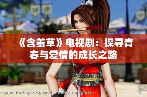 《含羞草》电视剧：探寻青春与爱情的成长之路