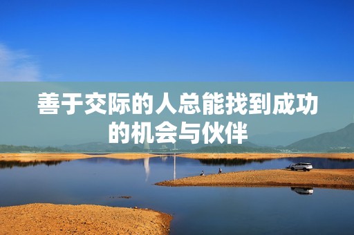 善于交际的人总能找到成功的机会与伙伴