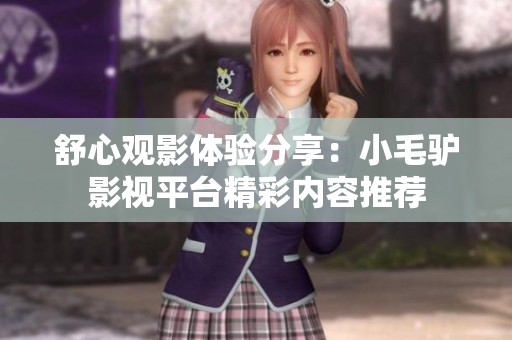 舒心观影体验分享：小毛驴影视平台精彩内容推荐