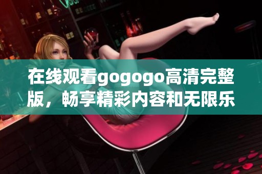 在线观看gogogo高清完整版，畅享精彩内容和无限乐趣