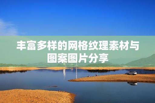 丰富多样的网格纹理素材与图案图片分享