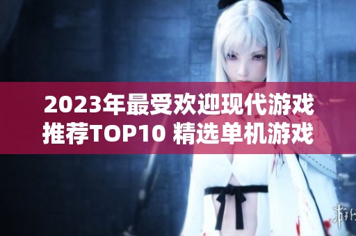 2023年最受欢迎现代游戏推荐TOP10 精选单机游戏盘点