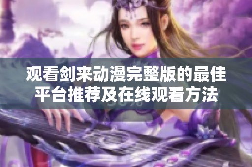 观看剑来动漫完整版的最佳平台推荐及在线观看方法