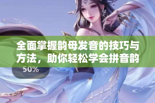 全面掌握韵母发音的技巧与方法，助你轻松学会拼音韵母