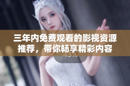 三年内免费观看的影视资源推荐，带你畅享精彩内容