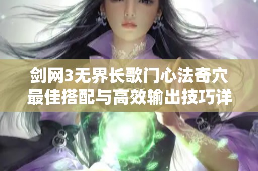 剑网3无界长歌门心法奇穴最佳搭配与高效输出技巧详解