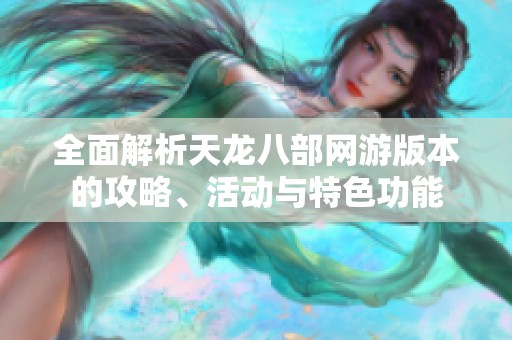 全面解析天龙八部网游版本的攻略、活动与特色功能