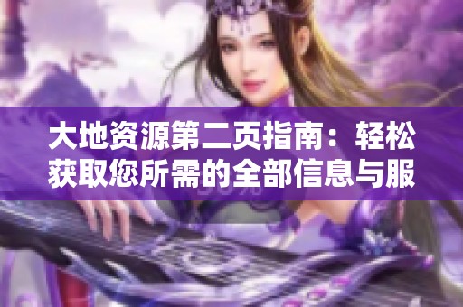 大地资源第二页指南：轻松获取您所需的全部信息与服务