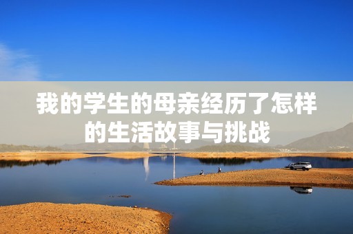 我的学生的母亲经历了怎样的生活故事与挑战