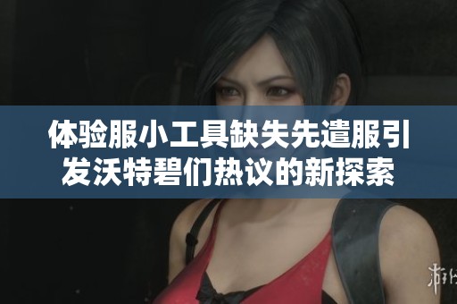 体验服小工具缺失先遣服引发沃特碧们热议的新探索