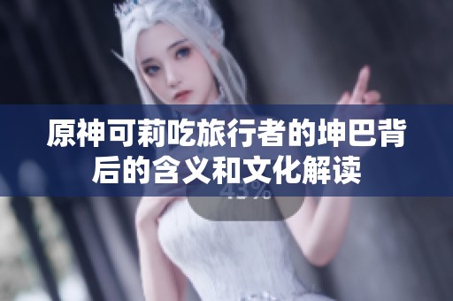 原神可莉吃旅行者的坤巴背后的含义和文化解读