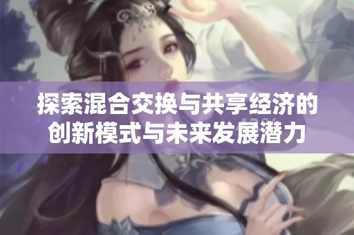 探索混合交换与共享经济的创新模式与未来发展潜力