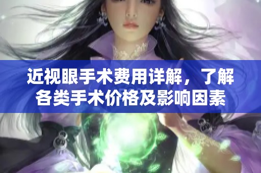 近视眼手术费用详解，了解各类手术价格及影响因素