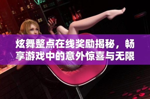 炫舞整点在线奖励揭秘，畅享游戏中的意外惊喜与无限乐趣