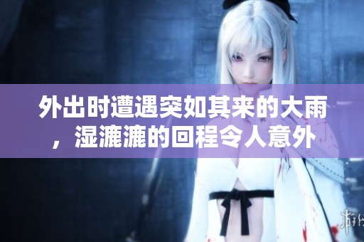 外出时遭遇突如其来的大雨，湿漉漉的回程令人意外