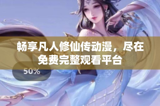 畅享凡人修仙传动漫，尽在免费完整观看平台