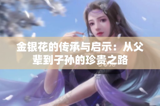 金银花的传承与启示：从父辈到子孙的珍贵之路