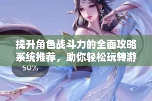 提升角色战斗力的全面攻略系统推荐，助你轻松玩转游戏