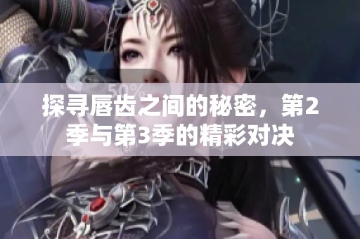 探寻唇齿之间的秘密，第2季与第3季的精彩对决