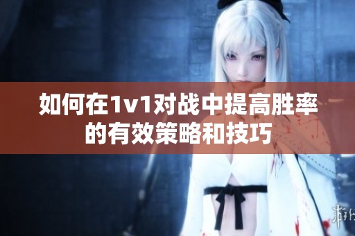 如何在1v1对战中提高胜率的有效策略和技巧