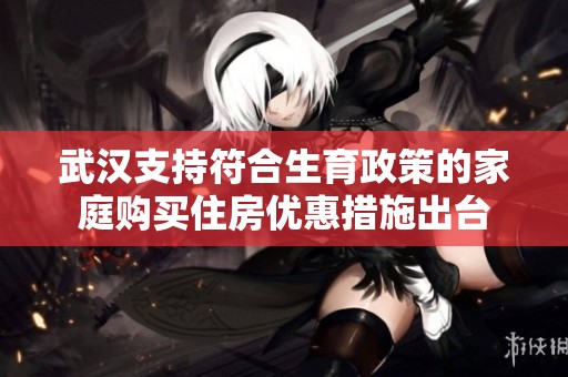 武汉支持符合生育政策的家庭购买住房优惠措施出台