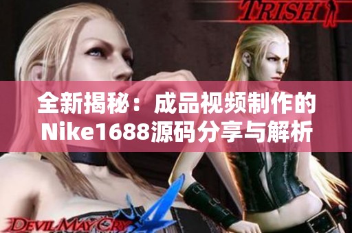 全新揭秘：成品视频制作的Nike1688源码分享与解析