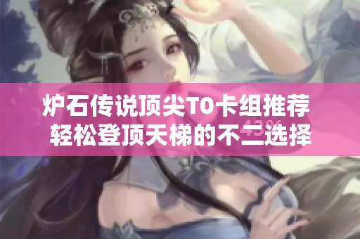 炉石传说顶尖T0卡组推荐 轻松登顶天梯的不二选择