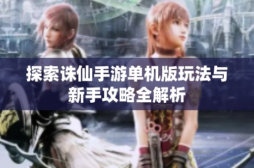 探索诛仙手游单机版玩法与新手攻略全解析