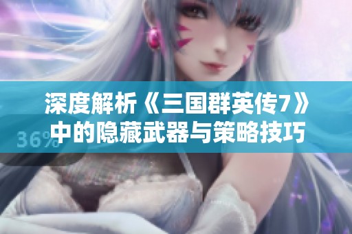 深度解析《三国群英传7》中的隐藏武器与策略技巧