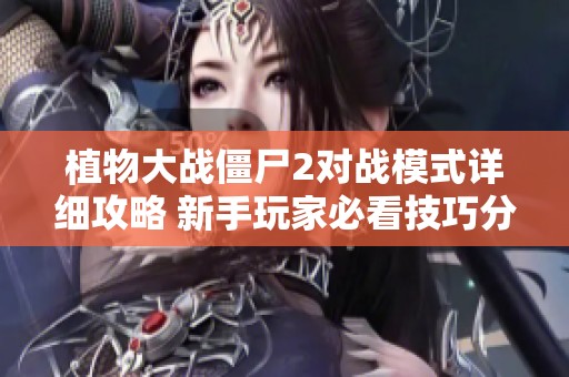 植物大战僵尸2对战模式详细攻略 新手玩家必看技巧分享
