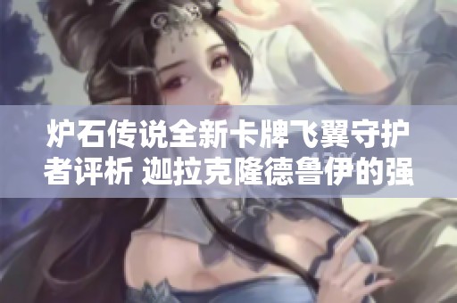 炉石传说全新卡牌飞翼守护者评析 迦拉克隆德鲁伊的强劲新选择